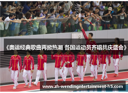 《奥运经典歌曲再掀热潮 各国运动员齐唱共庆盛会》 《奥运经典歌曲再掀热潮 各国运动员齐唱共庆盛会》