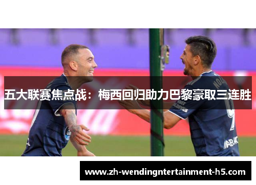 五大联赛焦点战:梅西回归助力巴黎豪取三连胜 五大联赛焦点战:梅西回归助力巴黎豪取三连胜