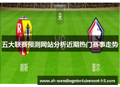 五大联赛预测网站分析近期热门赛事走势