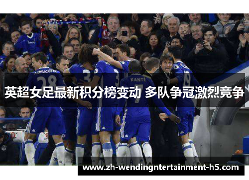 英超女足最新积分榜变动 多队争冠激烈竞争
