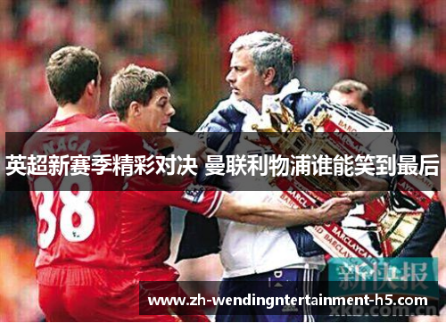 英超新赛季精彩对决 曼联利物浦谁能笑到最后 英超新赛季精彩对决 曼联利物浦谁能笑到最后