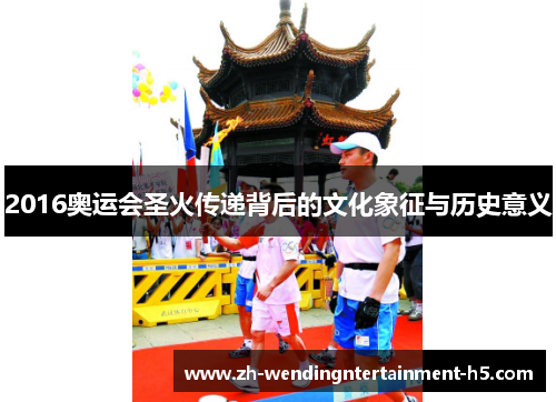 2016奥运会圣火传递背后的文化象征与历史意义 2016奥运会圣火传递背后的文化象征与历史意义